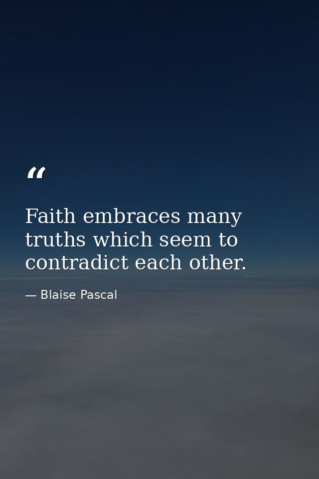 Faith embraces many truths which seem to contradict each other. — Blaise Pascal