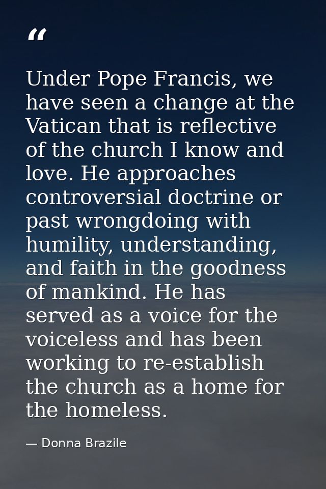Under Pope Francis, we have seen a change at the Vatican that is reflective of the church I know and love. He approaches — Donna Brazile