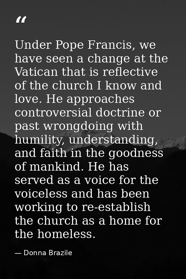 Under Pope Francis, we have seen a change at the Vatican that is reflective of the church I know and love. He approaches — Donna Brazile