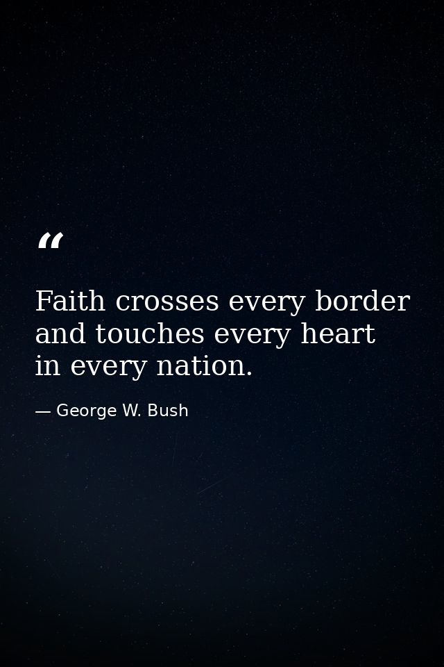 Faith crosses every border and touches every heart in every nation. — George W. Bush