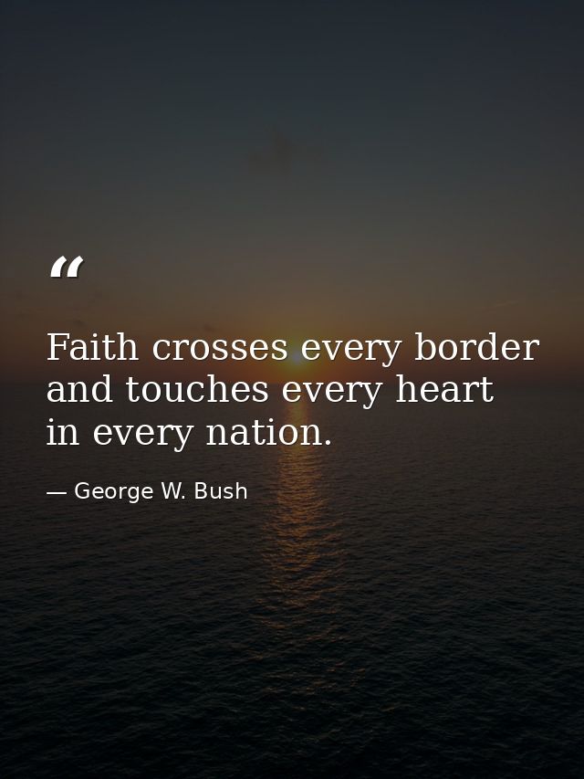 Faith crosses every border and touches every heart in every nation. — George W. Bush