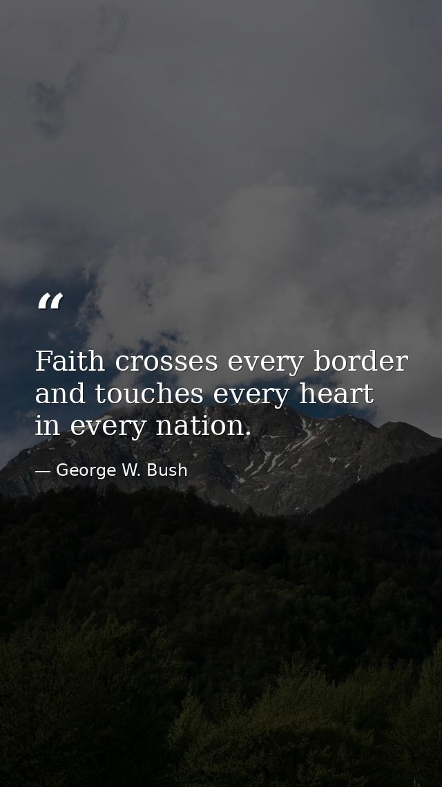 Faith crosses every border and touches every heart in every nation. — George W. Bush