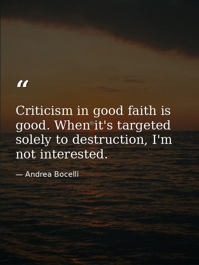 Criticism in good faith is good. When it's targeted solely to destruction, I'm not interested. — Andrea Bocelli