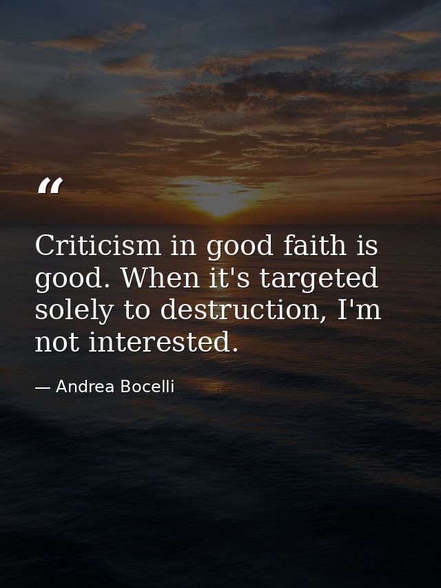 Criticism in good faith is good. When it's targeted solely to destruction, I'm not interested. — Andrea Bocelli