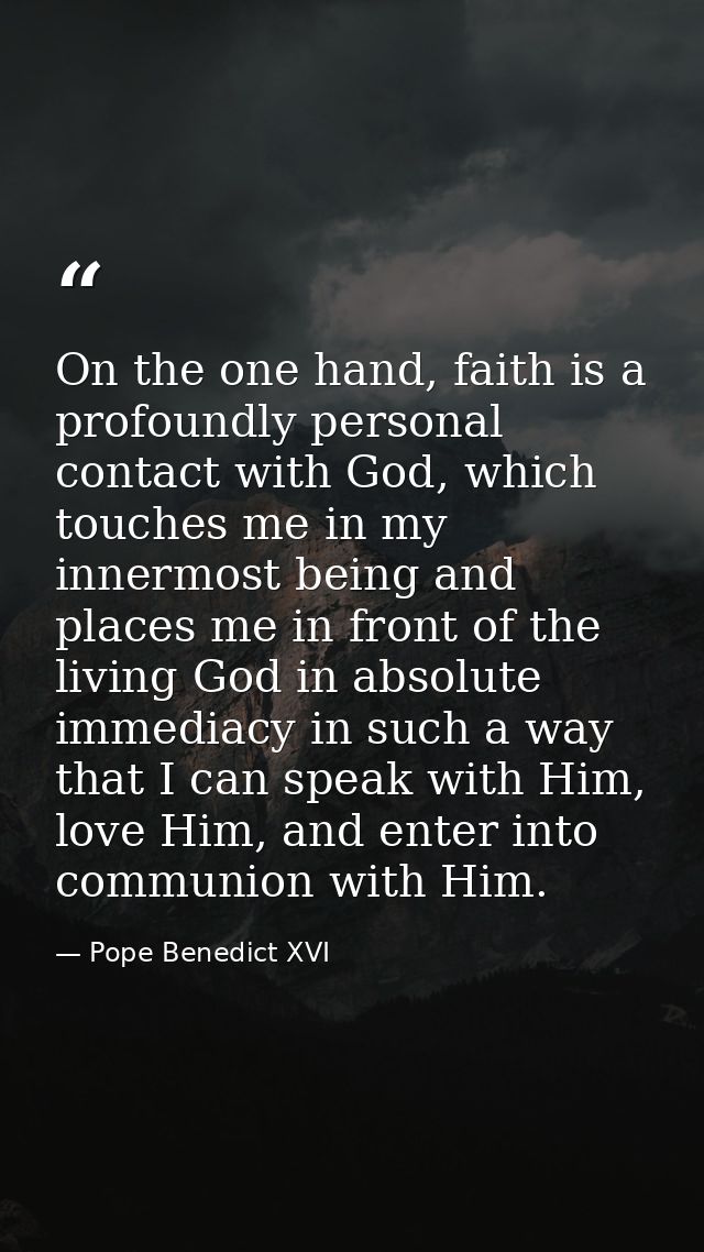 On the one hand, faith is a profoundly personal contact with God, which touches me in my innermost being and places me i — Pope Benedict XVI