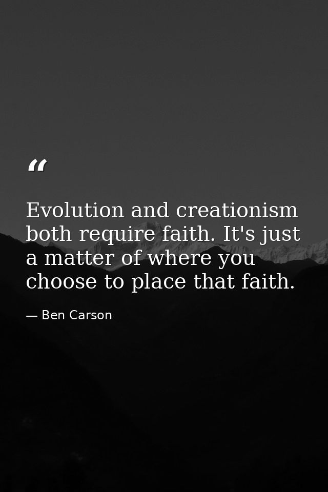 Evolution and creationism both require faith. It's just a matter of where you choose to place that faith. — Ben Carson