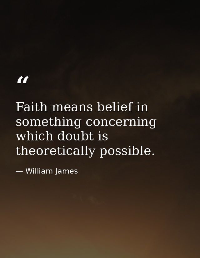Faith means belief in something concerning which doubt is theoretically possible. — William James
