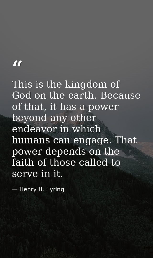 This is the kingdom of God on the earth. Because of that, it has a power beyond any other endeavor in which humans can e — Henry B. Eyring