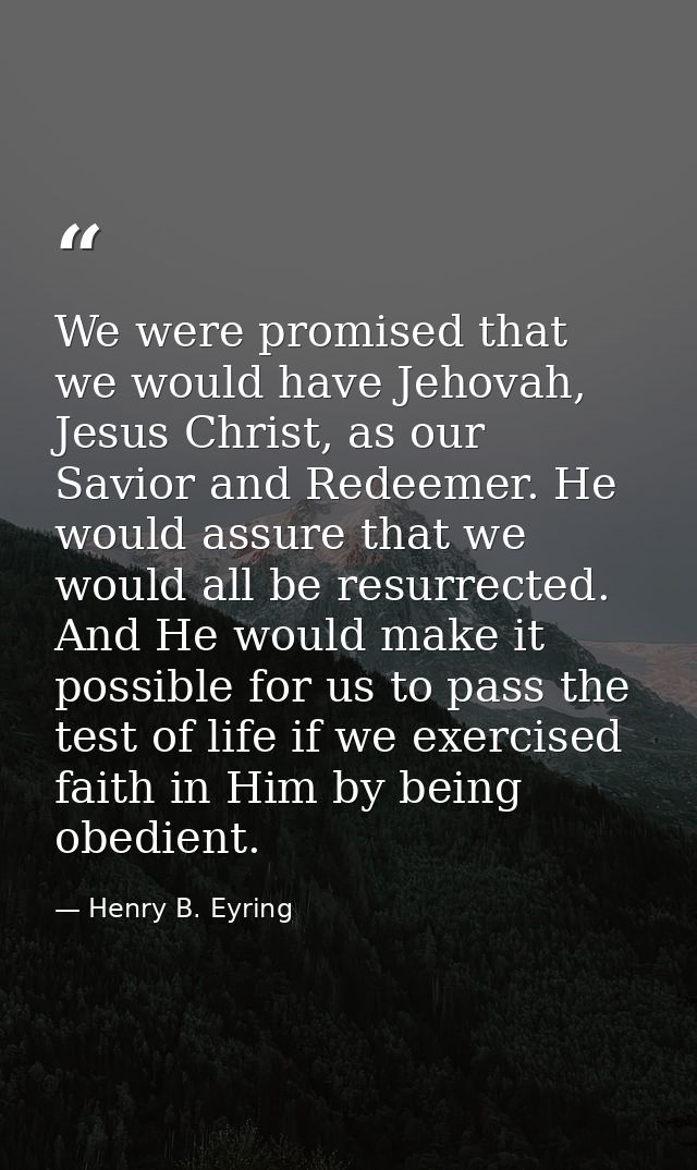 We were promised that we would have Jehovah, Jesus Christ, as our Savior and Redeemer. He would assure that we would all — Henry B. Eyring