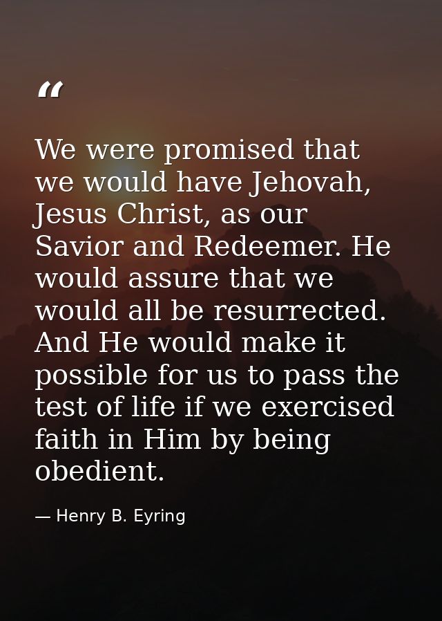 We were promised that we would have Jehovah, Jesus Christ, as our Savior and Redeemer. He would assure that we would all — Henry B. Eyring