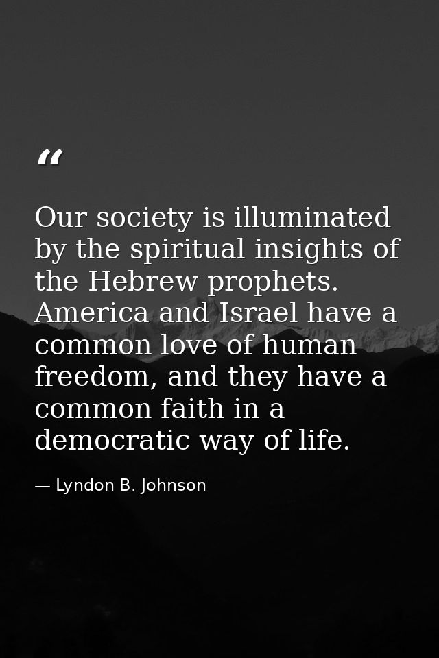 Our society is illuminated by the spiritual insights of the Hebrew prophets. America and Israel have a common love of hu — Lyndon B. Johnson
