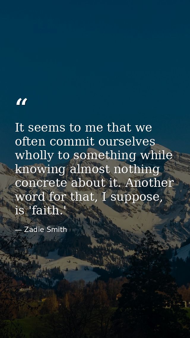 It seems to me that we often commit ourselves wholly to something while knowing almost nothing concrete about it. Anothe — Zadie Smith