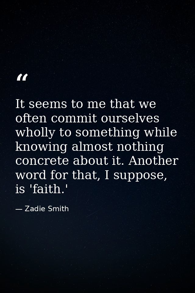 It seems to me that we often commit ourselves wholly to something while knowing almost nothing concrete about it. Anothe — Zadie Smith