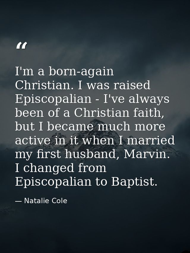 I'm a born-again Christian. I was raised Episcopalian - I've always been of a Christian faith, but I became much more ac — Natalie Cole