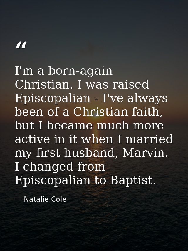 I'm a born-again Christian. I was raised Episcopalian - I've always been of a Christian faith, but I became much more ac — Natalie Cole