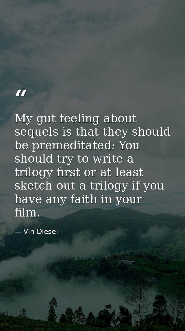 My gut feeling about sequels is that they should be premeditated: You should try to write a trilogy first or at least sk — Vin Diesel