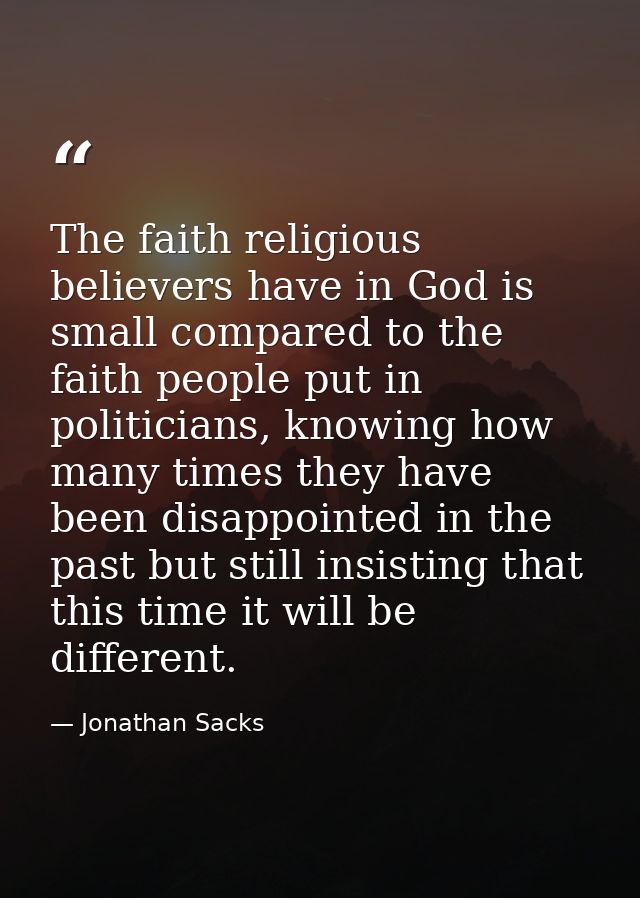 The faith religious believers have in God is small compared to the faith people put in politicians, knowing how many tim — Jonathan Sacks