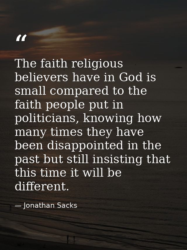 The faith religious believers have in God is small compared to the faith people put in politicians, knowing how many tim — Jonathan Sacks