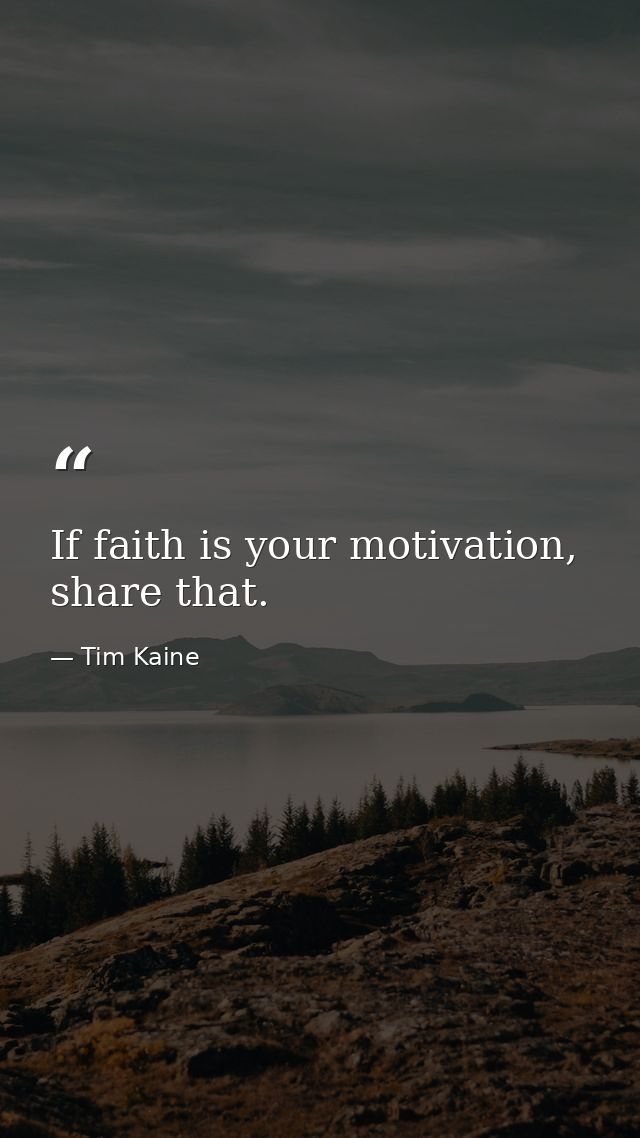 If faith is your motivation, share that. — Tim Kaine