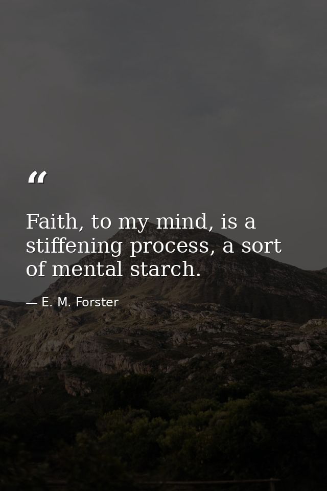 Faith, to my mind, is a stiffening process, a sort of mental starch. — E. M. Forster