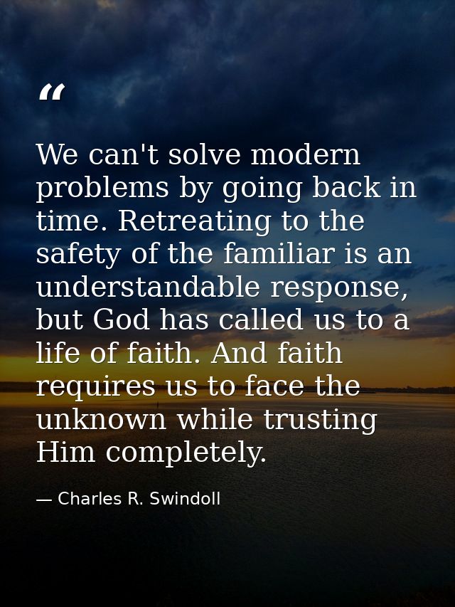 We can't solve modern problems by going back in time. Retreating to the safety of the familiar is an understandable resp — Charles R. Swindoll