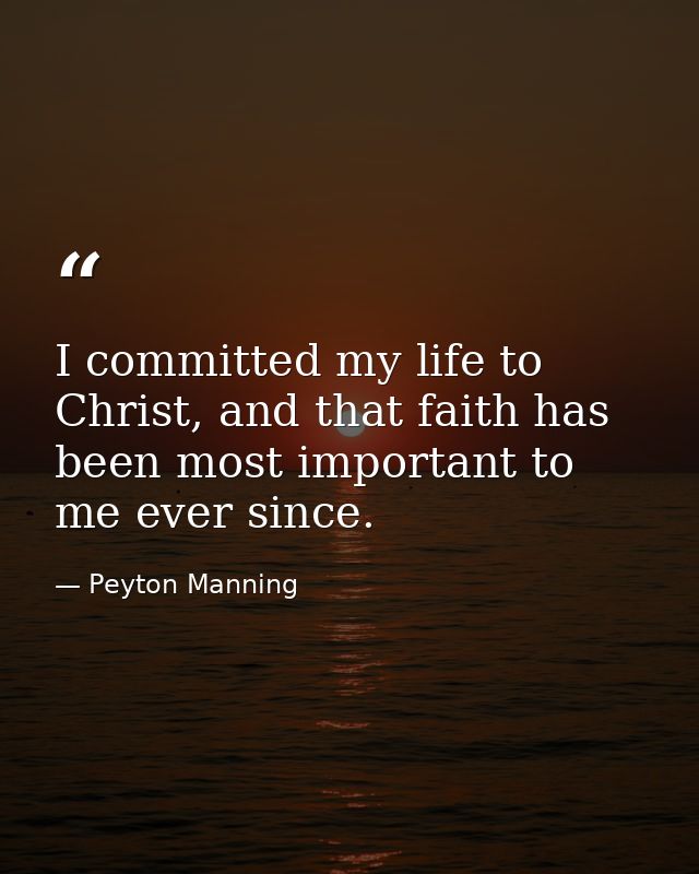 I committed my life to Christ, and that faith has been most important to me ever since. — Peyton Manning
