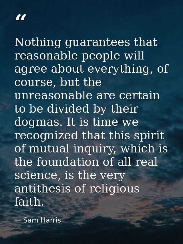 Nothing guarantees that reasonable people will agree about everything, of course, but the unreasonable are certain to be — Sam Harris