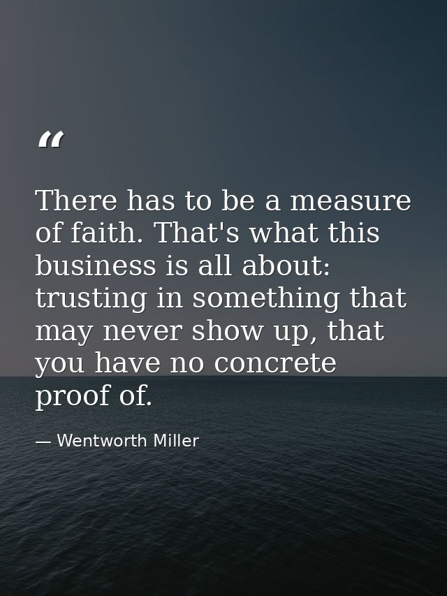 There has to be a measure of faith. That's what this business is all about: trusting in something that may never show up — Wentworth Miller