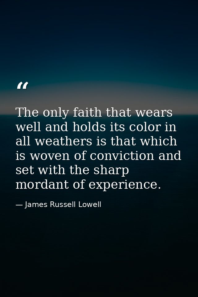 The only faith that wears well and holds its color in all weathers is that which is woven of conviction and set with the — James Russell Lowell
