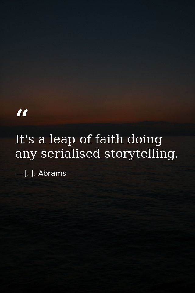 It's a leap of faith doing any serialised storytelling. — J. J. Abrams