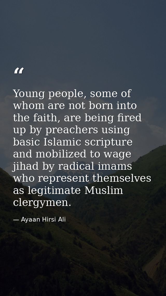 Young people, some of whom are not born into the faith, are being fired up by preachers using basic Islamic scripture an — Ayaan Hirsi Ali