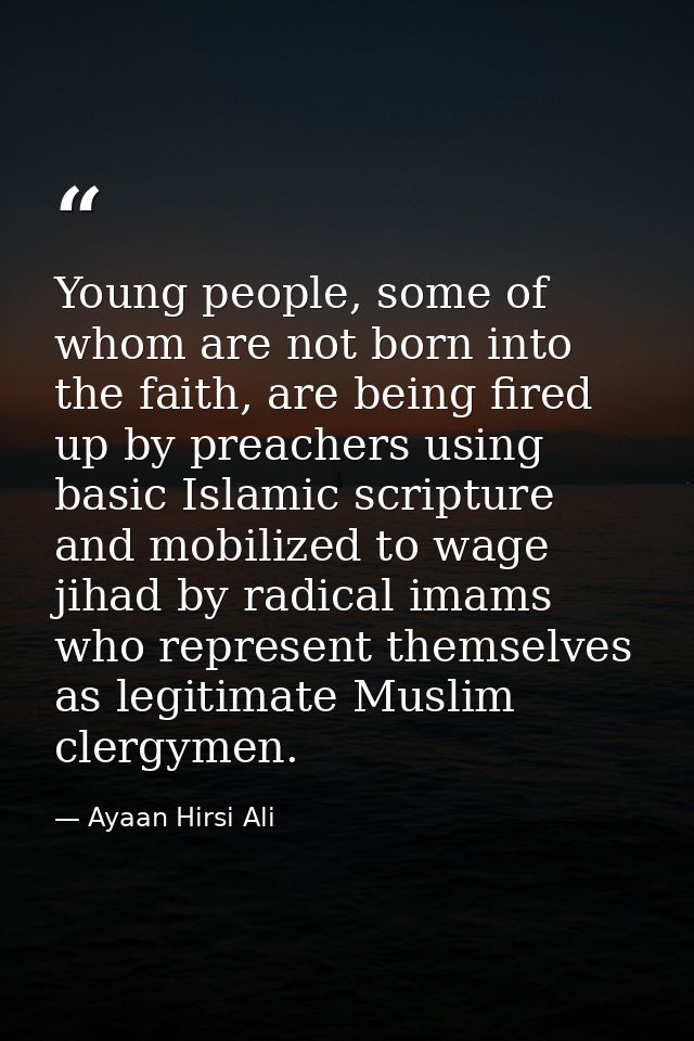 Young people, some of whom are not born into the faith, are being fired up by preachers using basic Islamic scripture an — Ayaan Hirsi Ali