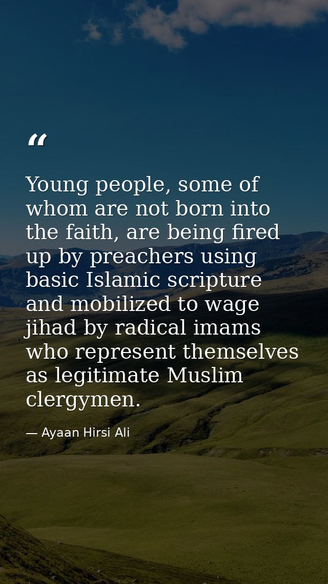 Young people, some of whom are not born into the faith, are being fired up by preachers using basic Islamic scripture an — Ayaan Hirsi Ali