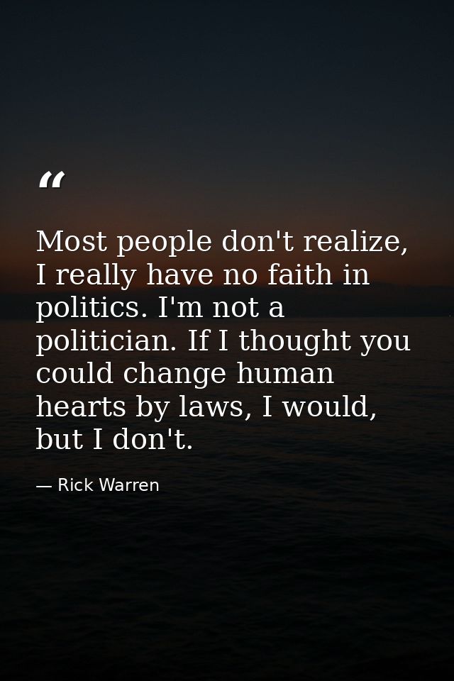 Most people don't realize, I really have no faith in politics. I'm not a politician. If I thought you could change human — Rick Warren