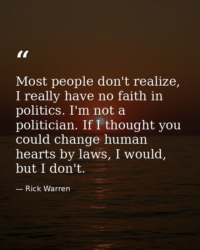 Most people don't realize, I really have no faith in politics. I'm not a politician. If I thought you could change human — Rick Warren