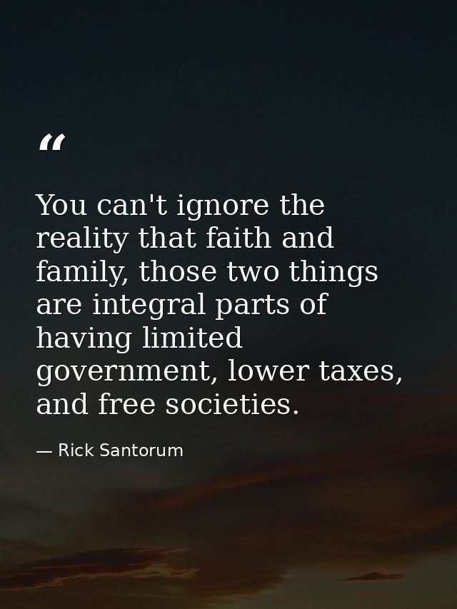 You can't ignore the reality that faith and family, those two things are integral parts of having limited government, lo — Rick Santorum