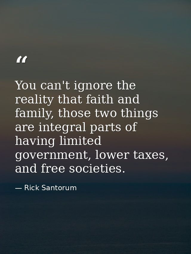 You can't ignore the reality that faith and family, those two things are integral parts of having limited government, lo — Rick Santorum