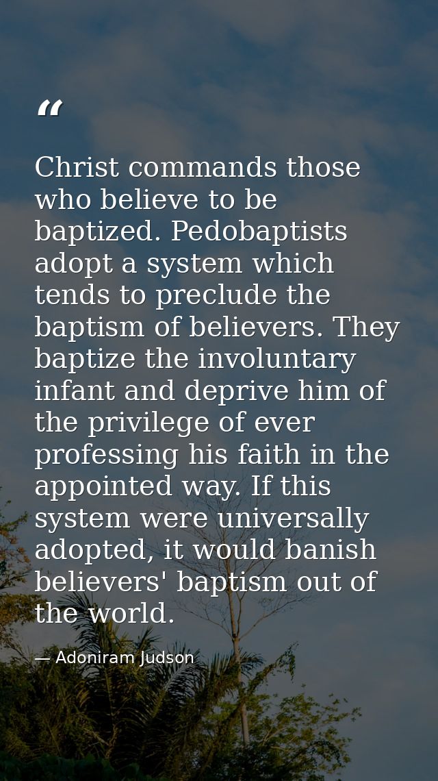 Christ commands those who believe to be baptized. Pedobaptists adopt a system which tends to preclude the baptism of bel — Adoniram Judson