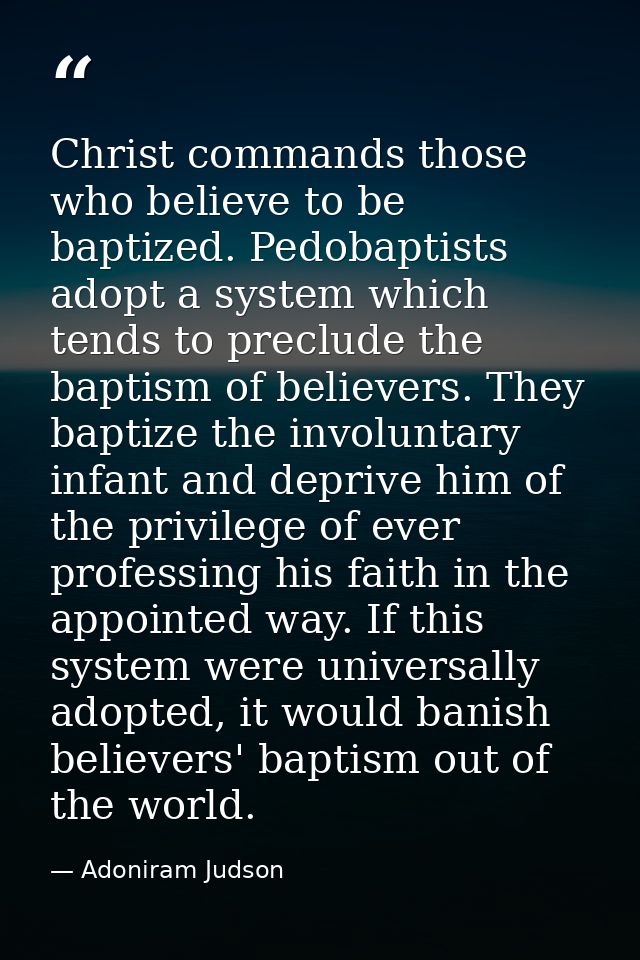 Christ commands those who believe to be baptized. Pedobaptists adopt a system which tends to preclude the baptism of bel — Adoniram Judson
