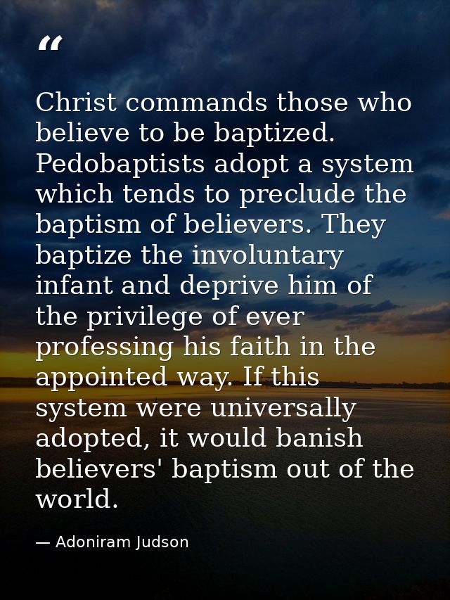 Christ commands those who believe to be baptized. Pedobaptists adopt a system which tends to preclude the baptism of bel — Adoniram Judson