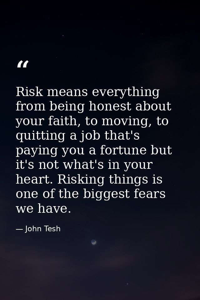 Risk means everything from being honest about your faith, to moving, to quitting a job that's paying you a fortune but i — John Tesh