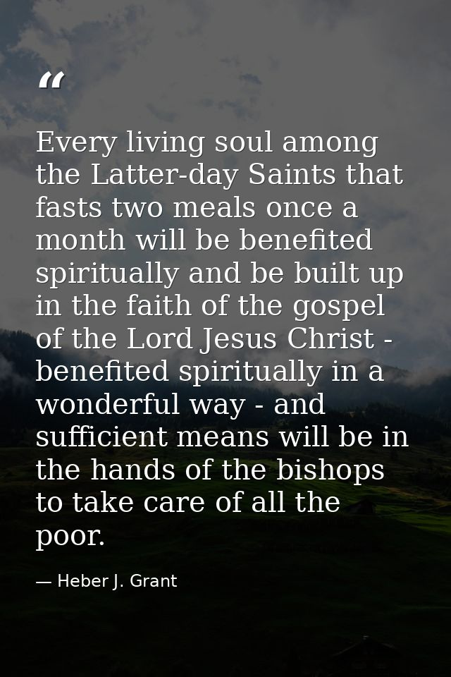 Every living soul among the Latter-day Saints that fasts two meals once a month will be benefited spiritually and be bui — Heber J. Grant