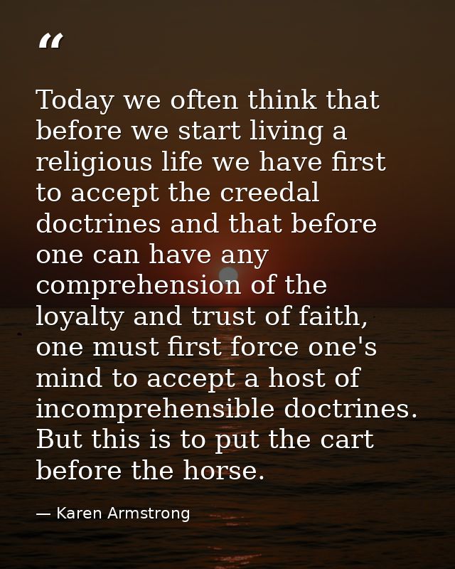 Today we often think that before we start living a religious life we have first to accept the creedal doctrines and that — Karen Armstrong