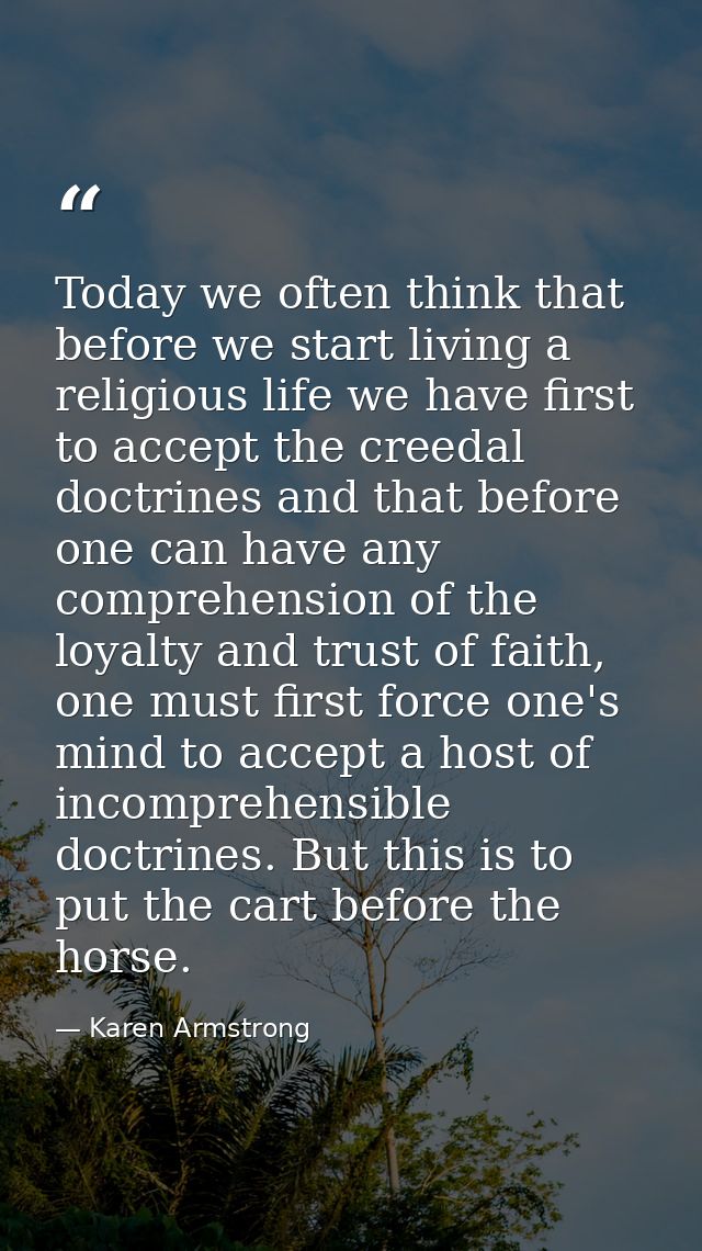 Today we often think that before we start living a religious life we have first to accept the creedal doctrines and that — Karen Armstrong