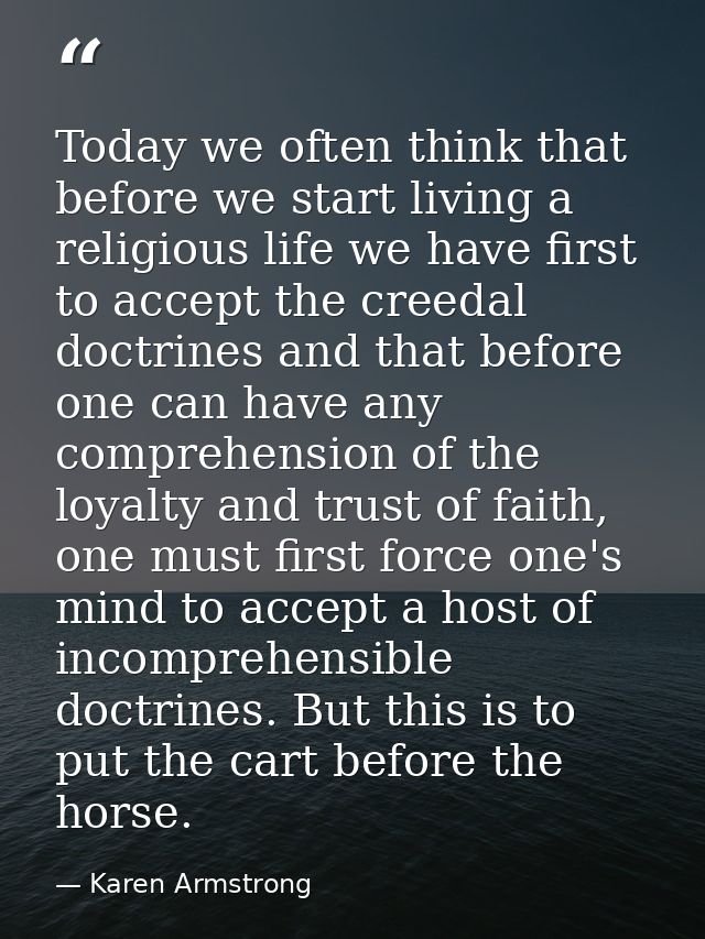 Today we often think that before we start living a religious life we have first to accept the creedal doctrines and that — Karen Armstrong
