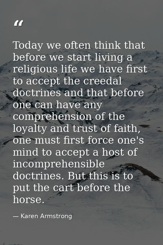 Today we often think that before we start living a religious life we have first to accept the creedal doctrines and that — Karen Armstrong