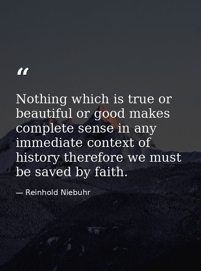 Nothing which is true or beautiful or good makes complete sense in any immediate context of history therefore we must be — Reinhold Niebuhr