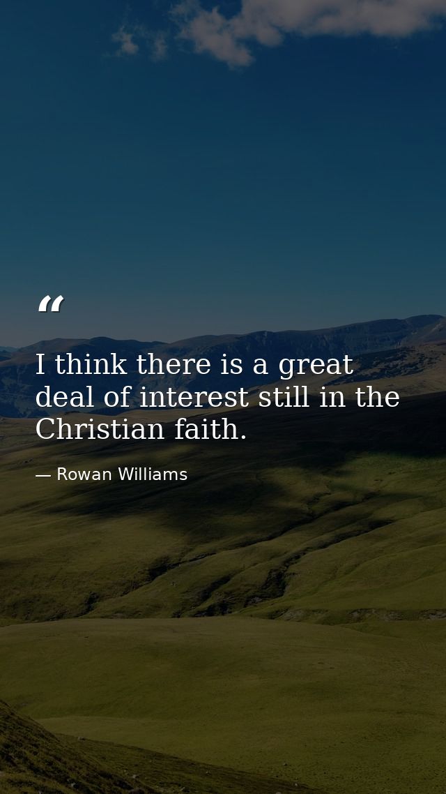 I think there is a great deal of interest still in the Christian faith. — Rowan Williams