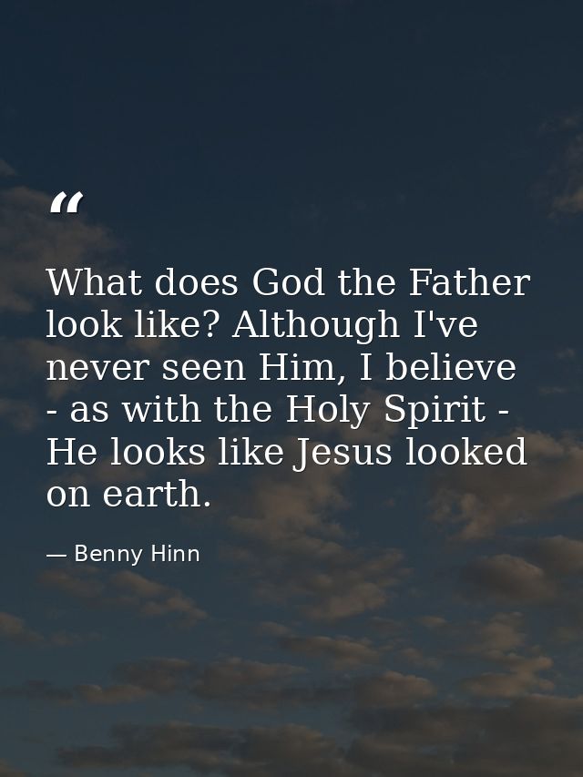 What does God the Father look like? Although I've never seen Him, I believe - as with the Holy Spirit - He looks like Je — Benny Hinn