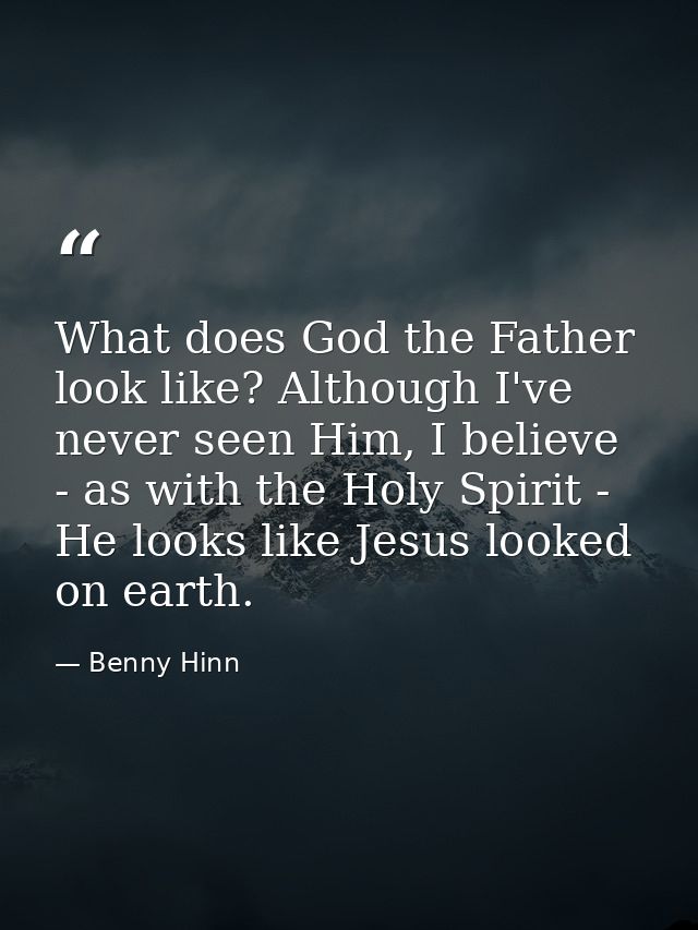 What does God the Father look like? Although I've never seen Him, I believe - as with the Holy Spirit - He looks like Je — Benny Hinn